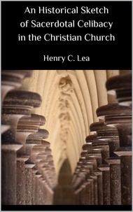 Henry C. Lea - An Historical Sketch of Sacerdotal Celibacy in the Christian Church.