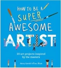 Henry Carroll - How to Be a Super Awesome Artist /anglais.