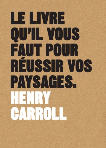 Henry Carroll - Le livre qu'il vous faut pour réussir vos paysages.