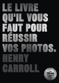 Henry Carroll - Le livre qu'il vous faut pour réussir vos photos.