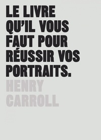 Henry Carroll - Le livre qu'il vous faut pour réussir vos portraits.