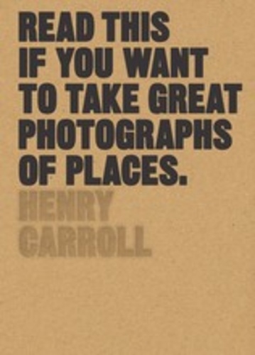Henry Carroll - Read this if you want to take great photographs of places.