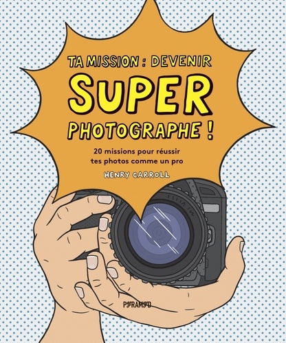 Henry Carroll - Ta mission : super photographe!- 20 missions pour réussir te.