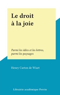 Henry Carton de Wiart - Le droit à la joie - Parmi les idées et les lettres, parmi les paysages.