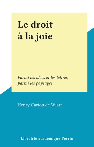 Le droit à la joie. Parmi les idées et les lettres, parmi les paysages