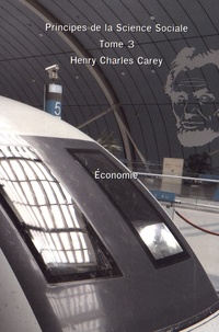 Henry Charles Carey - Principes de la science sociale - Tome 3, Economie.
