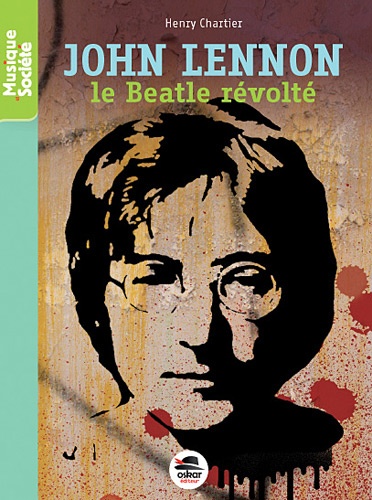 Henry Chartier - John Lennon - Le Beatle révolté.