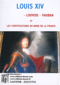 Henry Chotard - Louis XIV, Louvois, Vauban et les fortifications du nord de la France.