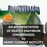 An Interpretation of Keats's Endymion (UNABRIDGED)