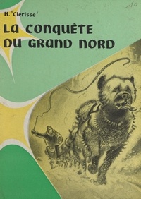 Henry Clérisse et R. Pellos - La conquête du Grand Nord.