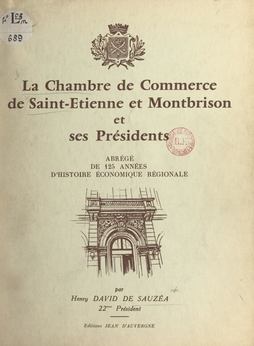 La Chambre de commerce de Saint-Étienne et Montbrison et ses présidents. Abrégé de 125 années d'histoire économique régionale, 1833-1957