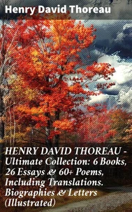 HENRY DAVID THOREAU - Ultimate Collection: 6 Books, 26 Essays &amp; 60+ Poems, Including Translations. Biographies &amp; Letters (Illustrated)