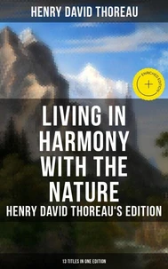 Living in Harmony with the Nature: Henry David Thoreau's Edition (13 Titles in One Edition)