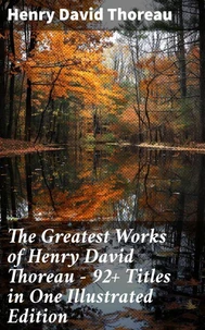 The Greatest Works of Henry David Thoreau – 92+ Titles in One Illustrated Edition