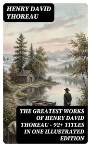 The Greatest Works of Henry David Thoreau – 92+ Titles in One Illustrated Edition
