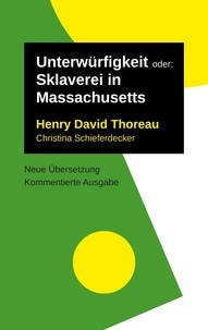 Henry David Thoreau et Christina Schieferdecker - Unterwürfigkeit - oder: Sklaverei in Massachusetts. Kommentierte Ausgabe, neu übersetzt.