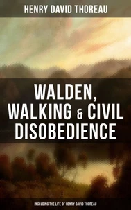 Walden, Walking &amp; Civil Disobedience (Including The Life of Henry David Thoreau)