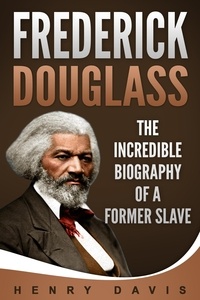  Henry Davis - Frederick Douglass: The Incredible Biography of a Former Slave.