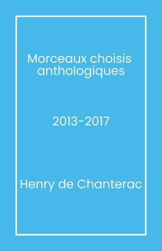 Henry de Chanterac - Morceaux choisis  anthologiques - 2013-2017.