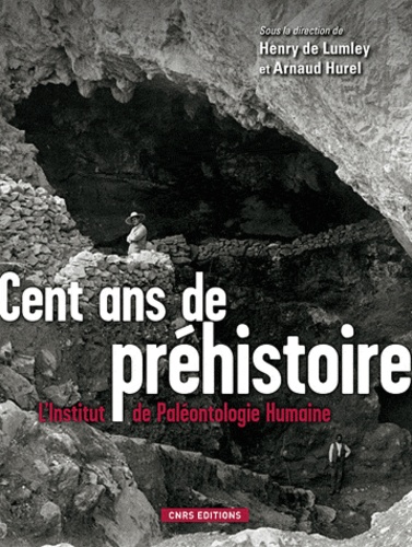 Henry de Lumley et Arnaud Hurel - Cent ans de préhistoire - L'Institut de Paléontologie Humaine.
