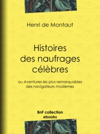 Henry de Montaut - Histoires des naufrages célèbres - ou Aventures les plus remarquables des navigateurs modernes.