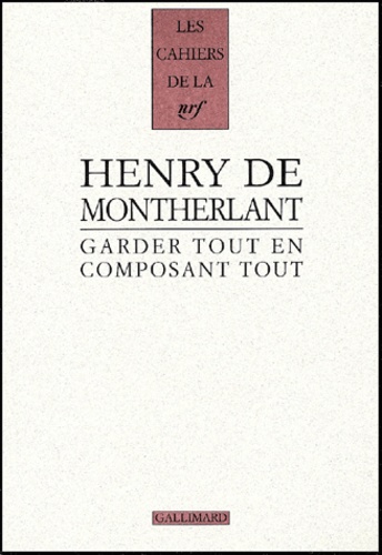 Henry de Montherlant - Garder Tout En Composant Tout.