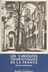 Henry de Ségogne et  Collectif - Les curiosités touristiques de la France : Seine-Inférieure.