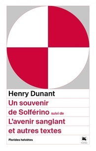 Henry Dunant - Un souvenir de Solférino - Suivi de L'avenir sanglant et autres textes.