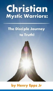 Christian Mystic Warriors: the Disciple journey to truth!