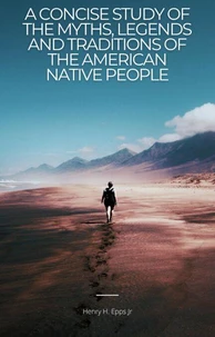 A Concise Study of the Myths, Legenda, and Traditions of the Native American People
