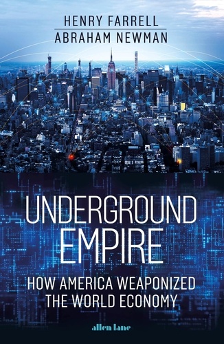 Henry Farrell et Abraham Newman - Underground Empire - How America Weaponized the World Economy.