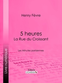 Henry Fèvre et  Ligaran - 5 heures : La Rue du Croissant - Les Minutes parisiennes.
