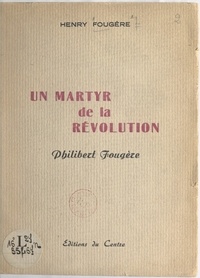 Henry Fougère - Un martyr de la Révolution : Philibert Fougère.