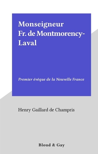 Monseigneur Fr. de Montmorency-Laval. Premier évêque de la Nouvelle France