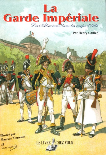 Henry Ganier - La Garde Impériale - Les Alsaciens dans les corps d'élite.