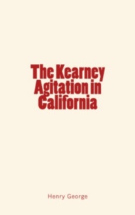 Henry George - The Kearney Agitation in California.