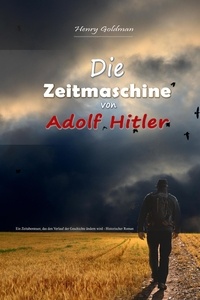  Henry Goldman - Die Zeitmaschine von Adolf Hitler:  Ein Zeitabenteuer, das den Verlauf der Geschichte ändern wird - Historischer Roman.