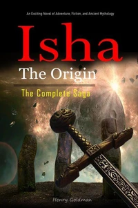 Isha The Origin:  The Complete Saga: An Exciting Novel of Adventure, Fiction, and Ancient Mythology.