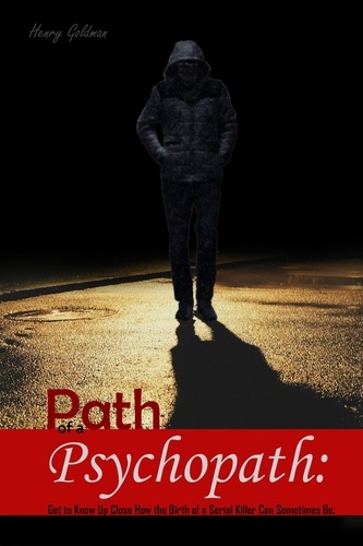  Henry Goldman - Path of a Psychopath:   Get to Know Up Close How the Birth of a Serial Killer Can Sometimes Be.