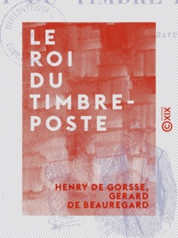 Henry Gorsse (de) et Gérard de Beauregard - Le Roi du timbre-poste.