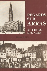 Henry Gruy - Regards sur Arras au cours des âges.