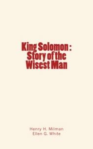 Henry H. Milman et Ellen G. White - King Solomon : Story of the Wisest Man.