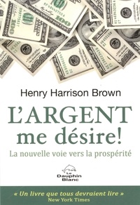 Henry Harrison Brown - L'argent me désire ! - La nouvelle voie vers la prospérité.