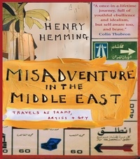 Henry Hemming - Misadventure in the Middle East - Travels as a Tramp, Artist and Spy.