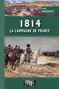 Henry Houssaye - 1814, la campagne de France.
