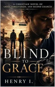 Blind to Grace: A Story of Grief, Forgiveness, and Learning to See