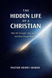 The Hidden Life of a Christian:Why We Struggle, Stay Stuck, and How Change Begins