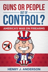  Henry J. Anderson - Guns Or People Out Of Control? America's War On Firearms.