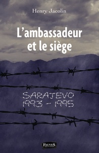 Henry Jacolin - L'ambassadeur et le siège - Sarajevo 1993-1995.