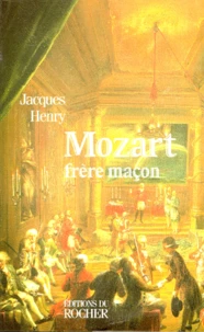 Mozart Frere Macon. La Symbolique Maconnique Dans L'Oeuvre De Mozart